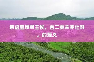 亲函玺绶赐王侯，百二秦关亦壮游。的释义