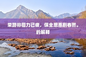 荣路徘徊力已疲，保全恩惠剧春熙。的解释