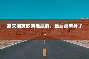 跟女朋友吵架能赢的，最后都单身了。