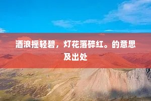 酒浪摇轻碧，灯花落碎红。的意思及出处