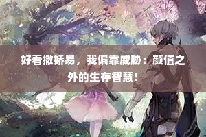 好看撒娇易，我偏靠威胁：颜值之外的生存智慧！