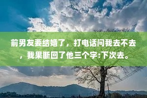 前男友要结婚了，打电话问我去不去，我果断回了他三个字:下次去。