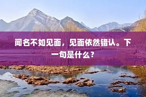 闻名不如见面，见面依然错认。下一句是什么？