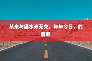 从来与渠水米无交，年年今日，的解释