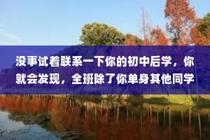 没事试着联系一下你的初中后学，你就会发现，全班除了你单身其他同学的孩子都上幼儿园了。