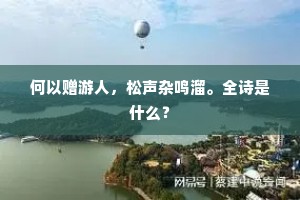 何以赠游人，松声杂鸣溜。全诗是什么？