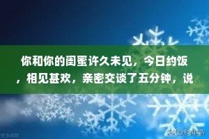 你和你的闺蜜许久未见，今日约饭，相见甚欢，亲密交谈了五分钟，说了十个人的坏话。