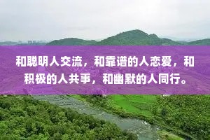 和聪明人交流，和靠谱的人恋爱，和积极的人共事，和幽默的人同行。