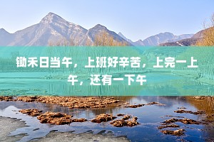 锄禾日当午，上班好辛苦，上完一上午，还有一下午