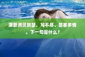 凄断湘灵鼓瑟，写不尽、楚客多情。下一句是什么？