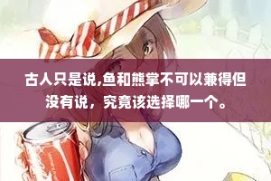 古人只是说,鱼和熊掌不可以兼得但没有说，究竟该选择哪一个。