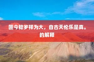 匪今稔岁祥为大，自古天伦乐是真。的解释