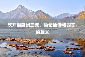 欣开锦席酬三叔，尚记仙诗和四宾。的释义
