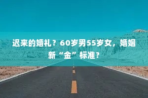 迟来的婚礼？60岁男55岁女，婚姻新“金”标准？
