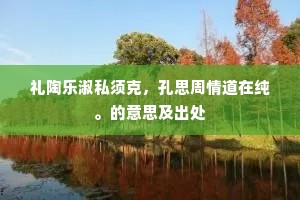 礼陶乐淑私须克，孔思周情道在纯。的意思及出处