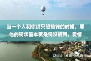 当一个人和你说只想搞钱的时候，那他的现状基本就是钱没搞到，爱情也没有。
