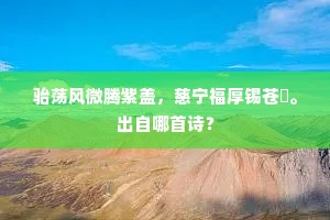 骀荡风微腾紫盖，慈宁福厚锡苍旻。出自哪首诗？