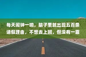 每天闹钟一响，脑子里就出现五百条请假理由，不想去上班，但没有一靠谱的，一条都没有！