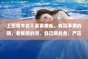 上班根本就不需要带饭，有同事用的锅，老板画的饼，自己摸的鱼，产品经理拱的火，研发脑子进的水，运营终的瓜,隔壁组添的油加的醋,美美饱餐啦