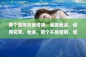 有个朋友找我借钱，我跟他说，你用花呗，他说，那个不能借啊，借了要按时还的。
