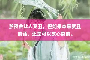 熬夜会让人变丑，但如果本来就丑的话，还是可以放心熬的。