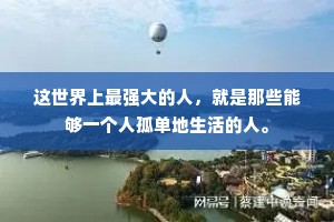 这世界上最强大的人，就是那些能够一个人孤单地生活的人。