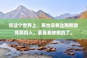 在这个世界上，再也没有比刚刚放完假的人，更需要放假的了。