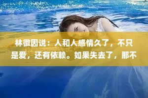 林徽因说：人和人感情久了，不只是爱，还有依赖。如果失去了，那不仅是痛，还有不舍。