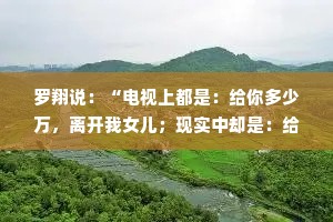 罗翔说：“电视上都是：给你多少万，离开我女儿；现实中却是：给我们多少万，否则离开我女儿。”
