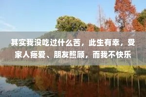 其实我没吃过什么苦，此生有幸，受家人疼爱、朋友照顾，而我不快乐的原因多数只是自己放大了一些小挫折罢了。