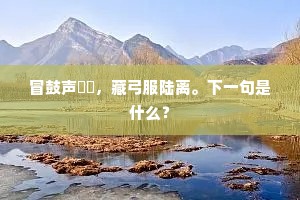 冒鼓声鞺鞳，藏弓服陆离。下一句是什么？