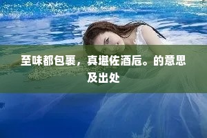 至味都包裹，真堪佐酒卮。的意思及出处