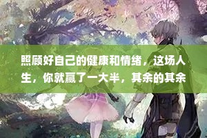 照顾好自己的健康和情绪，这场人生，你就赢了一大半，其余的其余，人生自有安排。