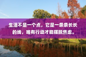 生活不是一个点，它是一条条长长的线，唯有行动才能摆脱焦虑。