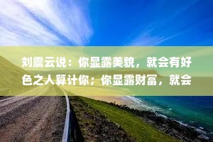 刘震云说：你显露美貌，就会有好色之人算计你；你显露财富，就会有贪财之人陷害你；你显露真心，就会有邪恶之人践踏你。