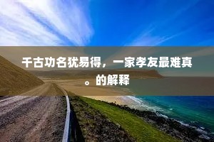 千古功名犹易得，一家孝友最难真。的解释