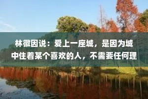 林徽因说：爱上一座城，是因为城中住着某个喜欢的人，不需要任何理由。