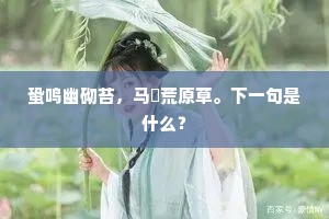 蛩鸣幽砌苔，马齕荒原草。下一句是什么？