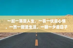 一起一落是人生，一喜一忧是心情，一苦一甜是生活，一朝一夕是日子。