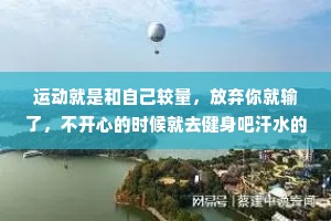 运动就是和自己较量，放弃你就输了，不开心的时候就去健身吧汗水的味道，有时候比香水好闻用身体讨好自己，用性格征服他人。