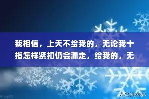 我相信，上天不给我的，无论我十指怎样紧扣仍会漏走，给我的，无论我怎么失手都会拥有。