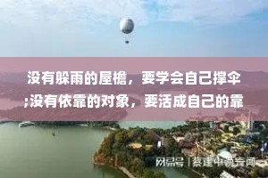 没有躲雨的屋檐，要学会自己撑伞;没有依靠的对象，要活成自己的靠山;没有疗伤的港湾，要懂得将往事翻篇;咬牙咽下生活的苦方能尝到岁月的甜。