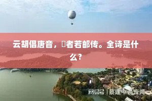 云胡倡唐音，趍者若邮传。全诗是什么？