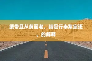 缓带且从黄阁老，峨冠行奉紫宸班。的解释