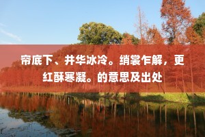 帘底下、井华冰冷。绡裳乍解，更红酥寒凝。的意思及出处