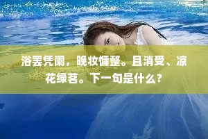 浴罢凭阑，晚妆慵整。且消受、凉花绿茗。下一句是什么？