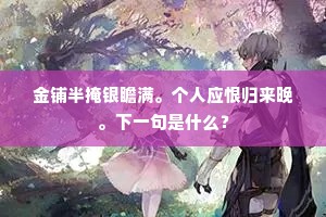 金铺半掩银瞻满。个人应恨归来晚。下一句是什么？