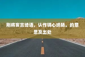 刚将妄言绮语，认作锦心绣肠。的意思及出处