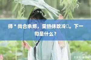 师＊尚合余烬，羹热休吹冷虀。下一句是什么？