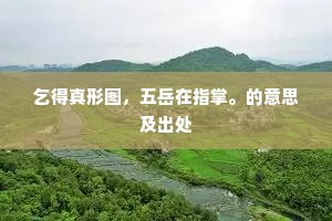 乞得真形图，五岳在指掌。的意思及出处